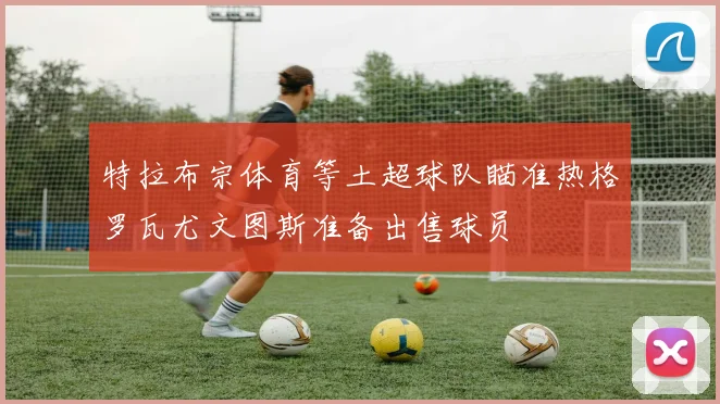 特拉布宗体育等土超球队瞄准热格罗瓦尤文图斯准备出售球员