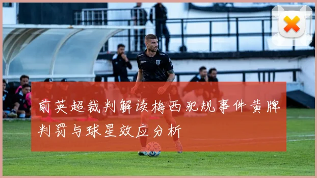 前英超裁判解读梅西犯规事件黄牌判罚与球星效应分析
