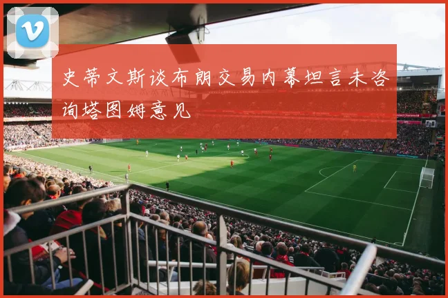 史蒂文斯谈布朗交易内幕坦言未咨询塔图姆意见