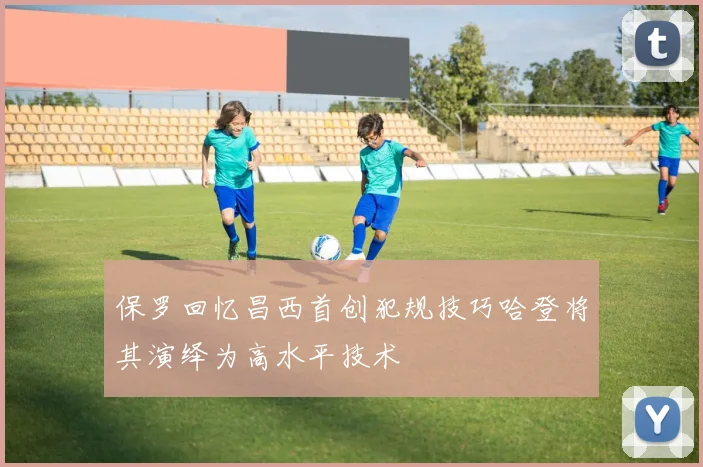 保罗回忆昌西首创犯规技巧哈登将其演绎为高水平技术
