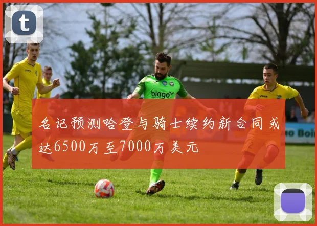 名记预测哈登与骑士续约新合同或达6500万至7000万美元