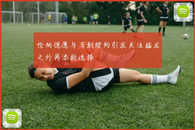 伦纳德愿与马刺续约引发关注猛龙之外再添新选择