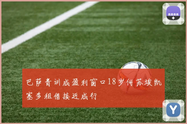 巴萨青训成盈利窗口18岁何苏埃凯塞多租借接近成行
