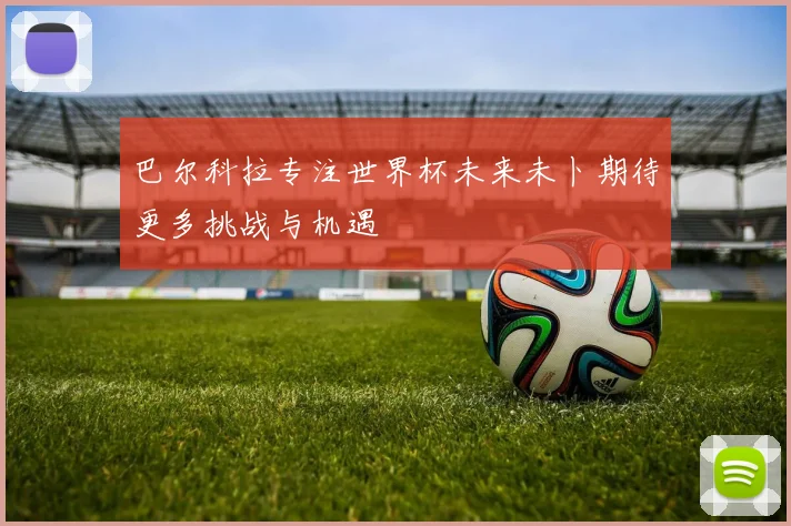 巴尔科拉专注世界杯未来未卜期待更多挑战与机遇