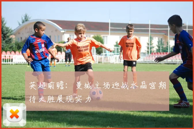 英超前瞻：曼城主场迎战水晶宫期待大胜展现实力