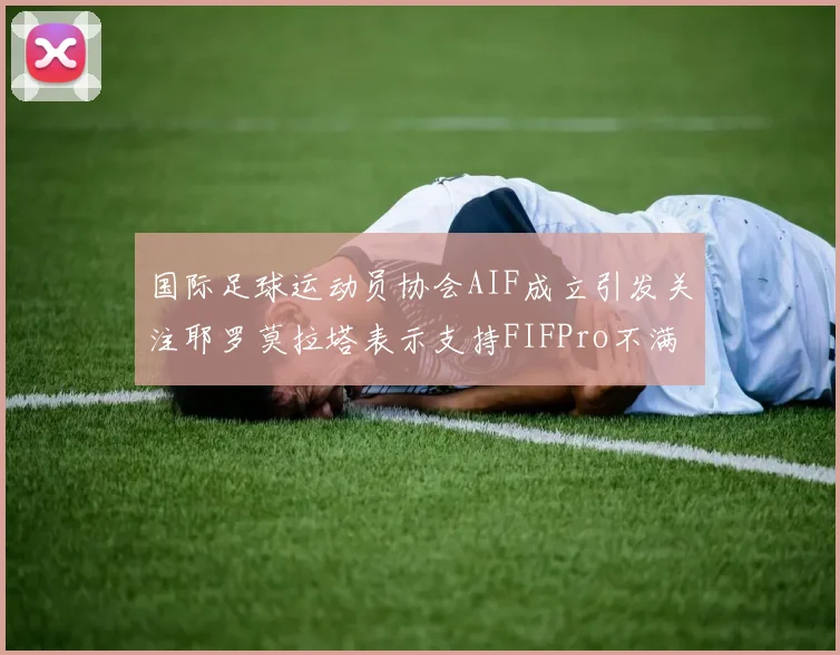 国际足球运动员协会AIF成立引发关注耶罗莫拉塔表示支持FIFPro不满