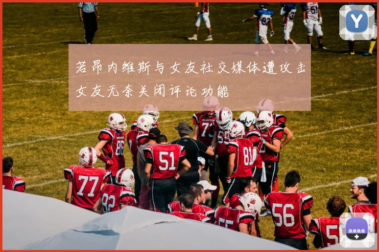 若昂内维斯与女友社交媒体遭攻击女友无奈关闭评论功能