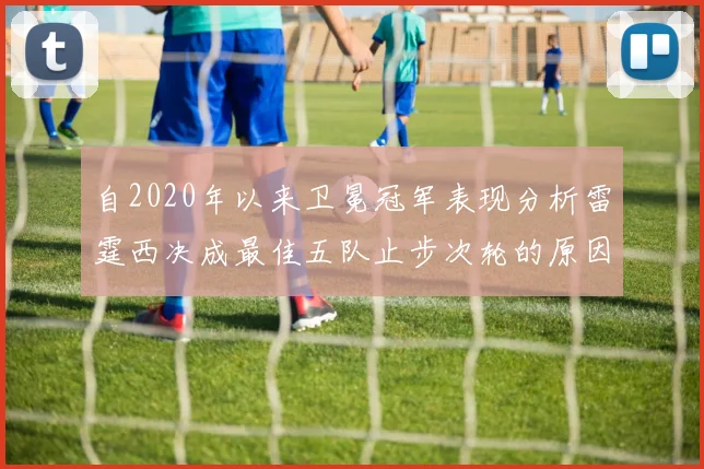 自2020年以来卫冕冠军表现分析雷霆西决成最佳五队止步次轮的原因探讨