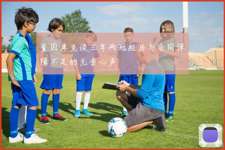 奎因库克谈三年两冠经历与合同保障不足的无奈心声