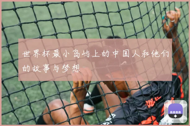世界杯最小岛屿上的中国人和他们的故事与梦想