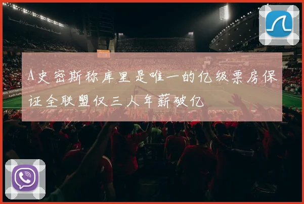 A史密斯称库里是唯一的亿级票房保证全联盟仅三人年薪破亿